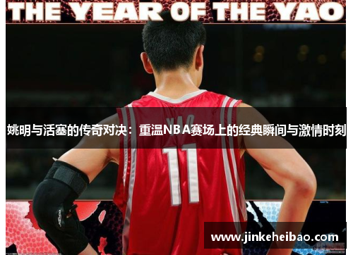 姚明与活塞的传奇对决：重温NBA赛场上的经典瞬间与激情时刻