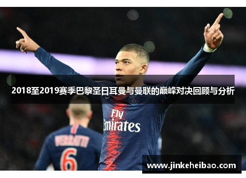 2018至2019赛季巴黎圣日耳曼与曼联的巅峰对决回顾与分析