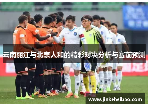 云南丽江与北京人和的精彩对决分析与赛前预测