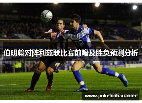 伯明翰对阵利兹联比赛前瞻及胜负预测分析