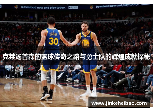 克莱汤普森的篮球传奇之路与勇士队的辉煌成就探秘