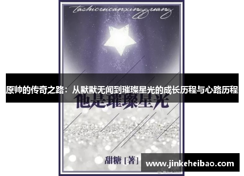 原帅的传奇之路：从默默无闻到璀璨星光的成长历程与心路历程