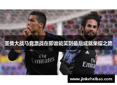 圣曼大战马竞激战在即谁能笑到最后成就荣耀之路