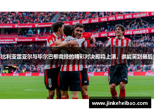 比利亚雷亚尔与毕尔巴鄂竞技的精彩对决即将上演，谁能笑到最后