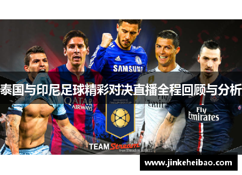 泰国与印尼足球精彩对决直播全程回顾与分析