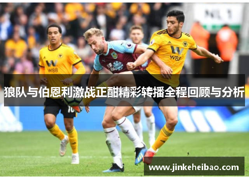 狼队与伯恩利激战正酣精彩转播全程回顾与分析